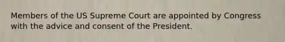 Members of the US Supreme Court are appointed by Congress with the advice and consent of the President.