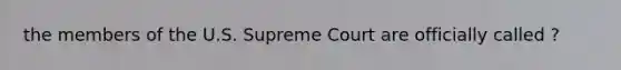 the members of the U.S. Supreme Court are officially called ?