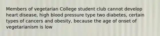 Members of vegetarian College student club cannot develop heart disease, high blood pressure type two diabetes, certain types of cancers and obesity, because the age of onset of vegetarianism is low