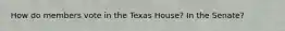 How do members vote in the Texas House? In the Senate?