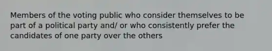 Members of the voting public who consider themselves to be part of a political party and/ or who consistently prefer the candidates of one party over the others