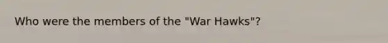 Who were the members of the "War Hawks"?