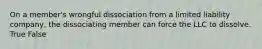 On a member's wrongful dissociation from a limited liability company, the dissociating member can force the LLC to dissolve. True False