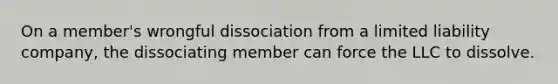 On a member's wrongful dissociation from a limited liability company, the dissociating member can force the LLC to dissolve.