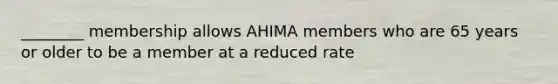 ________ membership allows AHIMA members who are 65 years or older to be a member at a reduced rate