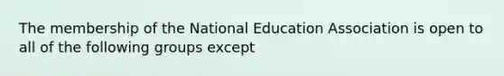 The membership of the National Education Association is open to all of the following groups except