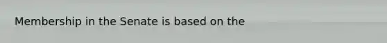 Membership in the Senate is based on the