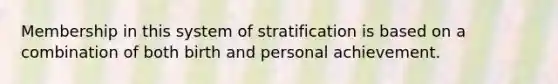 Membership in this system of stratification is based on a combination of both birth and personal achievement.