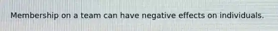 Membership on a team can have negative effects on individuals.