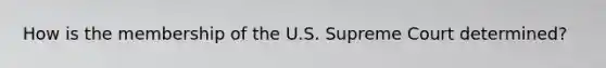 How is the membership of the U.S. Supreme Court determined?