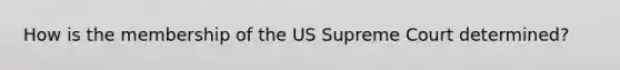 How is the membership of the US Supreme Court determined?