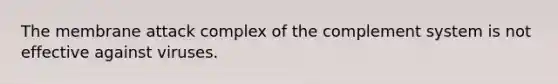 The membrane attack complex of the complement system is not effective against viruses.