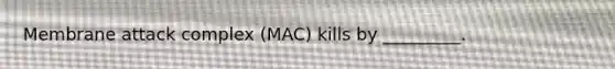 Membrane attack complex (MAC) kills by _________.