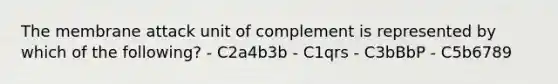 The membrane attack unit of complement is represented by which of the following? - C2a4b3b - C1qrs - C3bBbP - C5b6789