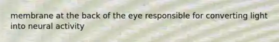 membrane at the back of the eye responsible for converting light into neural activity