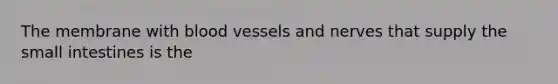 The membrane with <a href='https://www.questionai.com/knowledge/kZJ3mNKN7P-blood-vessels' class='anchor-knowledge'>blood vessels</a> and nerves that supply <a href='https://www.questionai.com/knowledge/kt623fh5xn-the-small-intestine' class='anchor-knowledge'>the small intestine</a>s is the