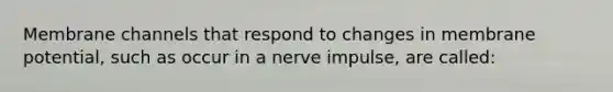 Membrane channels that respond to changes in membrane potential, such as occur in a nerve impulse, are called: