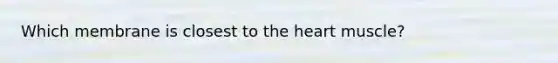 Which membrane is closest to the heart muscle?