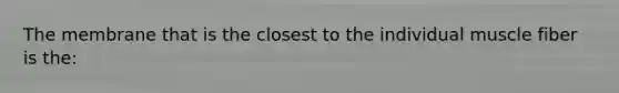 The membrane that is the closest to the individual muscle fiber is the: