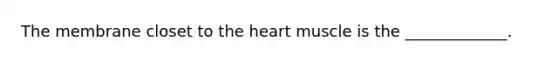 The membrane closet to the heart muscle is the _____________.