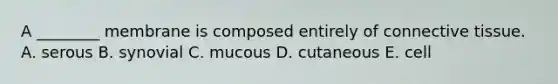 A ________ membrane is composed entirely of connective tissue. A. serous B. synovial C. mucous D. cutaneous E. cell