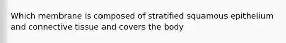 Which membrane is composed of stratified squamous epithelium and connective tissue and covers the body