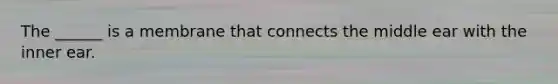 The ______ is a membrane that connects the middle ear with the inner ear.