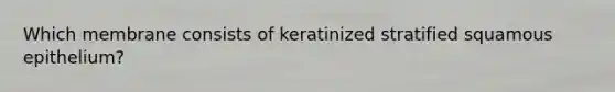 Which membrane consists of keratinized stratified squamous epithelium?