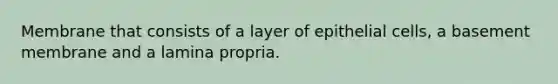 Membrane that consists of a layer of epithelial cells, a basement membrane and a lamina propria.