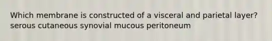 Which membrane is constructed of a visceral and parietal layer? serous cutaneous synovial mucous peritoneum