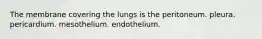 The membrane covering the lungs is the peritoneum. pleura. pericardium. mesothelium. endothelium.