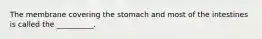 The membrane covering the stomach and most of the intestines is called the __________.