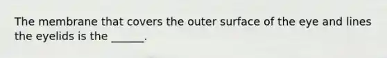 The membrane that covers the outer surface of the eye and lines the eyelids is the ______.