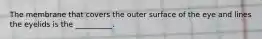 The membrane that covers the outer surface of the eye and lines the eyelids is the __________.