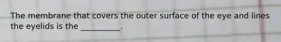 The membrane that covers the outer surface of the eye and lines the eyelids is the __________.
