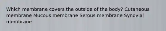 Which membrane covers the outside of the body? Cutaneous membrane Mucous membrane Serous membrane Synovial membrane