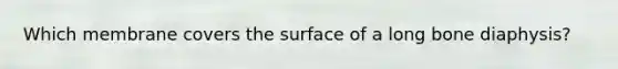 Which membrane covers the surface of a long bone diaphysis?