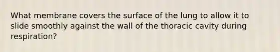 What membrane covers the surface of the lung to allow it to slide smoothly against the wall of the thoracic cavity during respiration?