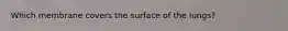 Which membrane covers the surface of the lungs?