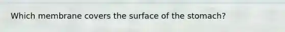 Which membrane covers the surface of <a href='https://www.questionai.com/knowledge/kLccSGjkt8-the-stomach' class='anchor-knowledge'>the stomach</a>?