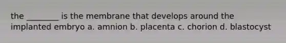 the ________ is the membrane that develops around the implanted embryo a. amnion b. placenta c. chorion d. blastocyst