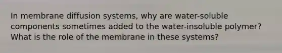 In membrane diffusion systems, why are water-soluble components sometimes added to the water-insoluble polymer? What is the role of the membrane in these systems?