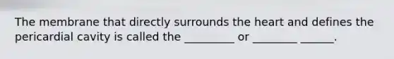The membrane that directly surrounds <a href='https://www.questionai.com/knowledge/kya8ocqc6o-the-heart' class='anchor-knowledge'>the heart</a> and defines the pericardial cavity is called the _________ or ________ ______.