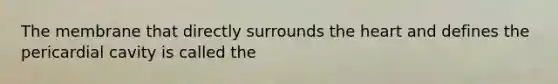 The membrane that directly surrounds <a href='https://www.questionai.com/knowledge/kya8ocqc6o-the-heart' class='anchor-knowledge'>the heart</a> and defines the pericardial cavity is called the