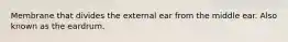 Membrane that divides the external ear from the middle ear. Also known as the eardrum.