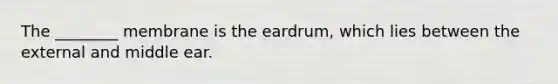 The ________ membrane is the eardrum, which lies between the external and middle ear.