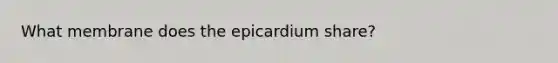 What membrane does the epicardium share?