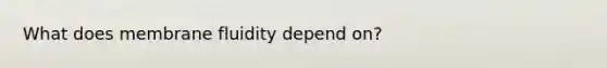 What does membrane fluidity depend on?