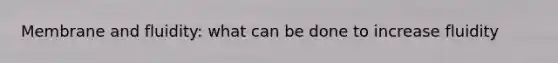 Membrane and fluidity: what can be done to increase fluidity