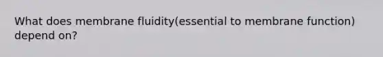 What does membrane fluidity(essential to membrane function) depend on?